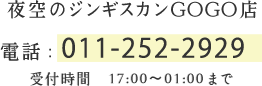 夜空のジンギスカン　GOGO店 電話：011-252-2929 受付時間　17:00～01:00まで